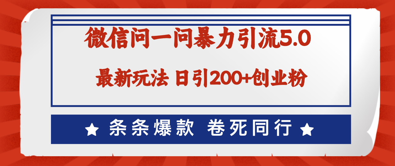 微信问一问最新引流5.0，日稳定引流200+创业粉，加爆微信，卷死同行