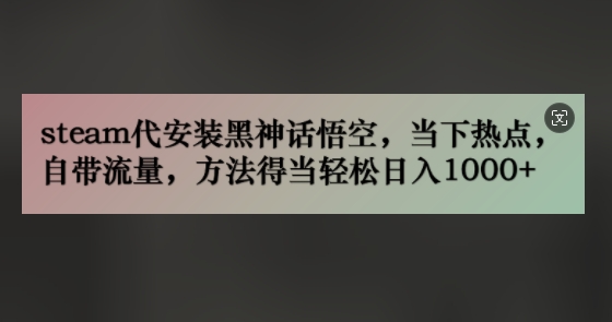 steam代安装黑神话悟空，当下热点，自带流量，方法得当轻松日入1000+