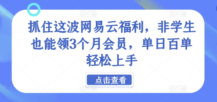 抓住这波网易云福利，非学生也能领3个月会员，单日百单轻松上手