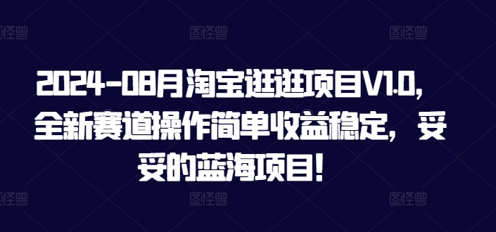 2024年8月淘宝逛逛项目V1.0，全新赛道操作简单收益稳定，妥妥的蓝海项目！