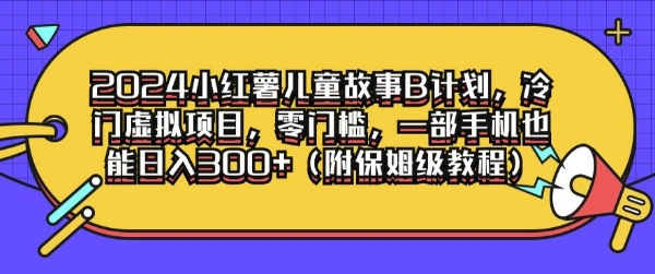 2024小红书儿童故事B计划，冷门虚拟项目，零门槛，一部手机也能日入3张(附保姆级教程)