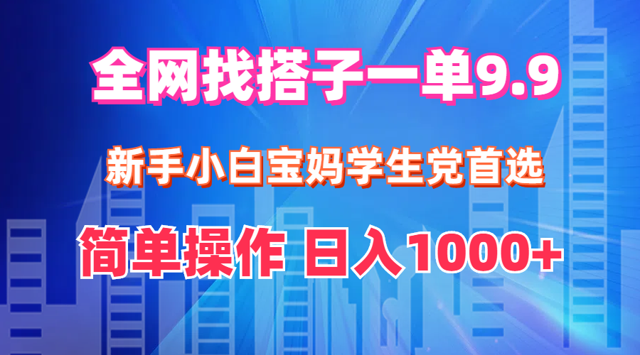 全网找搭子1单9.9，新手小白宝妈学生党首选，简单操作，日入1000+