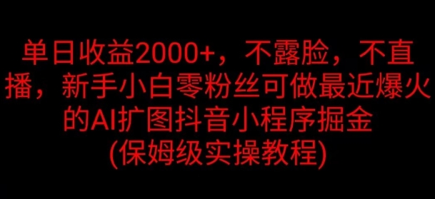 单日收益2K，不露脸，不直播，新手小白零粉丝可做最近爆火的AI扩图抖音小程序掘金