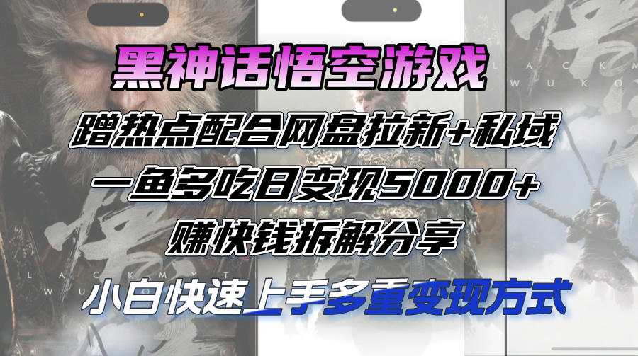 黑神话悟空游戏蹭热点配合网盘拉新+私域，一鱼多吃日变现5000+，赚快钱拆解分享