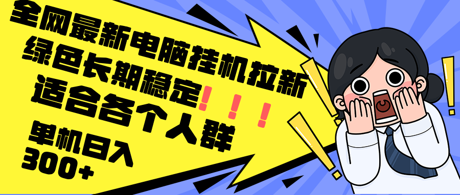 最新电脑挂机拉新，单机300+，绿色长期稳定，适合各个人群