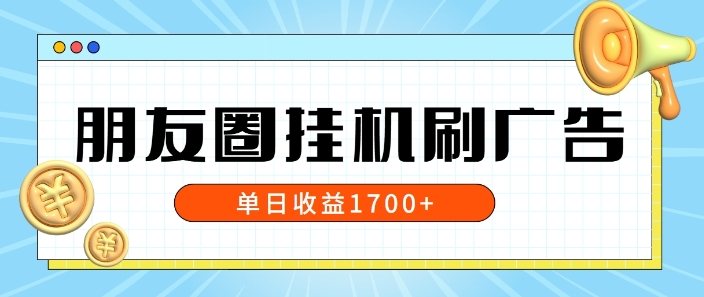 朋友圈挂JI刷广告玩法，0门槛，无需投入，单天最高收益1.7k