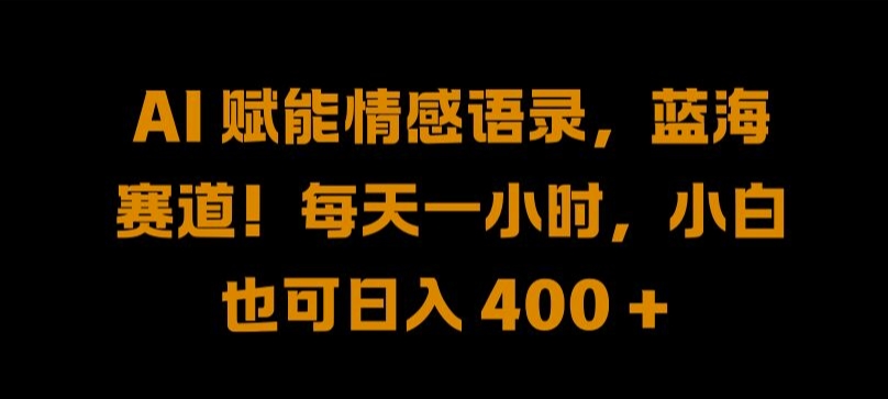 AI赋能情感语录，蓝海赛道!每天一小时，小白也可日入400 +