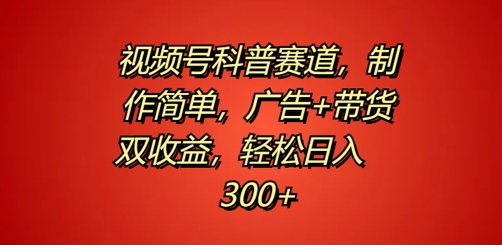 视频号科普赛道，制作简单，广告+带货双收益，轻松日入300+