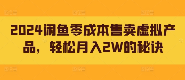 2024闲鱼零成本售卖虚拟产品，轻松月入2W的秘诀