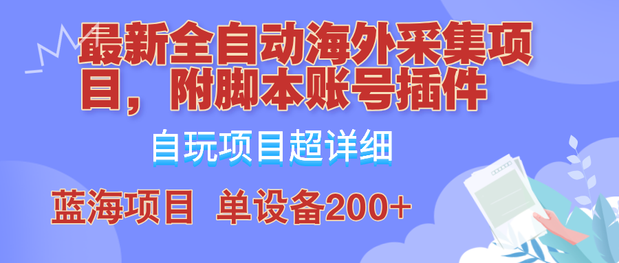 全自动海外采集项目，带脚本账号插件教学，号称单日200+