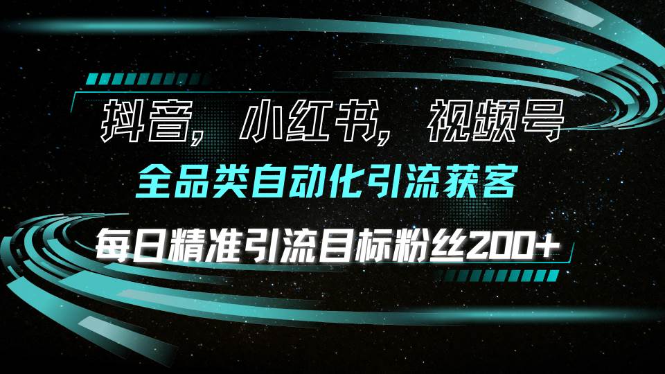 （13876期）抖音小红书视频号全品类自动化引流获客，每日精准引流目标粉丝200+中创网-冒泡网赚-福缘创业网网赚学社网络赚钱发发发