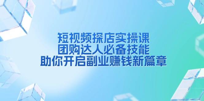 短视频探店实操课，团购达人必备技能，助你开启副业赚钱新篇章中创网-冒泡网赚-福缘创业网网赚学社网络赚钱发发发