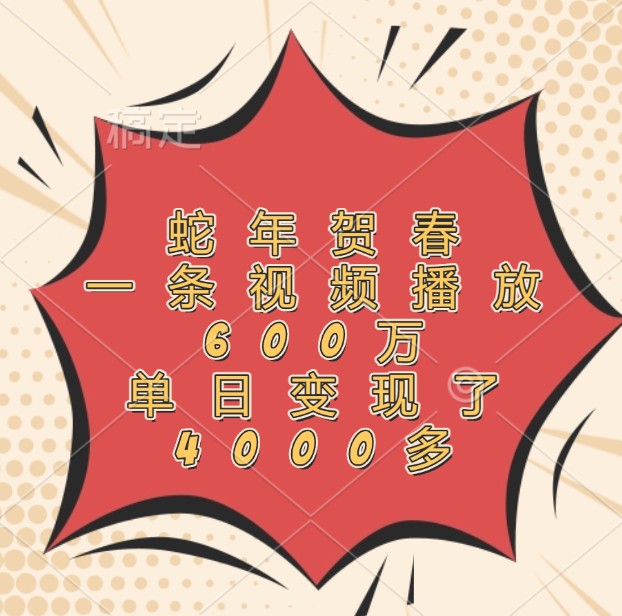 蛇年贺春，一条视频播放600万，单日变现了4000多中创网-冒泡网赚-福缘创业网网赚学社网络赚钱发发发