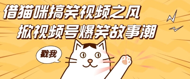 借猫咪搞笑视频之风，掀视频号爆笑故事潮，轻松日入四位数，无门槛快速入门!中创网-冒泡网赚-福缘创业网网赚学社网络赚钱发发发