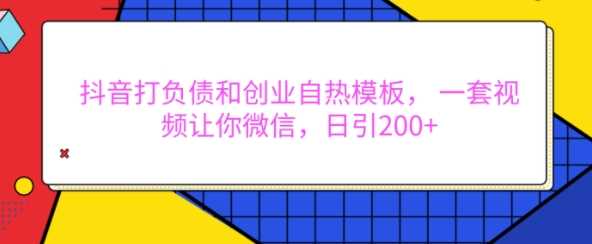 抖音打负债和创业自热模板， 一套视频让你微信，日引200+【揭秘】中创网-冒泡网赚-福缘创业网网赚学社网络赚钱发发发