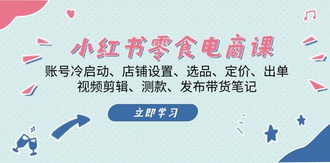 （13343期）小红书 零食电商课：账号冷启动、店铺设置、选品、定价、出单、视频剪辑..中创网-冒泡网赚-福缘创业网网赚学社网络赚钱发发发