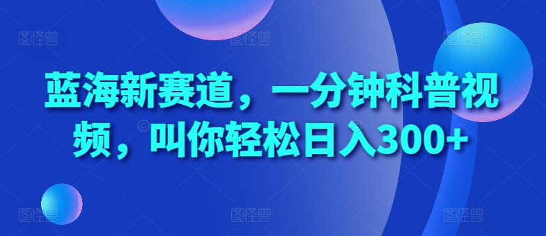 蓝海新赛道，一分钟科普视频，叫你轻松日入300+【揭秘】中创网-冒泡网赚-福缘创业网网赚学社网络赚钱发发发