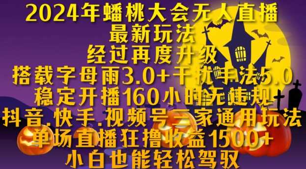 2024年蟠桃大会无人直播最新玩法，稳定开播160小时无违规，抖音、快手、视频号三家通用玩法【揭秘】中创网-冒泡网赚-福缘创业网网赚学社网络赚钱发发发