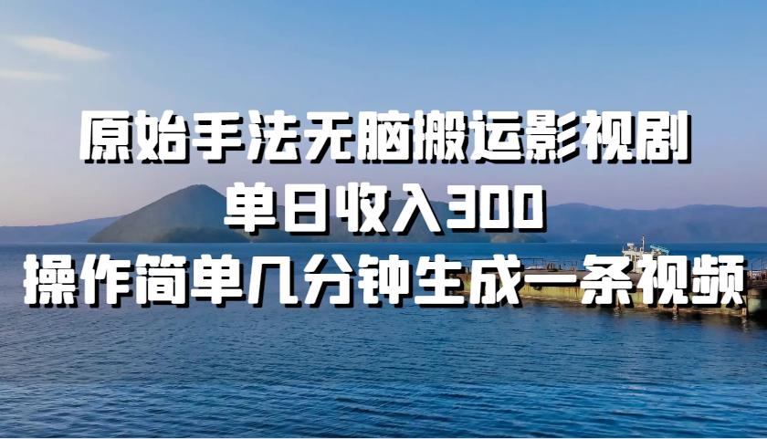 原始手法无脑搬运影视剧，单日收入300，操作简单几分钟生成一条视频中创网-冒泡网赚-福缘创业网网赚学社网络赚钱发发发