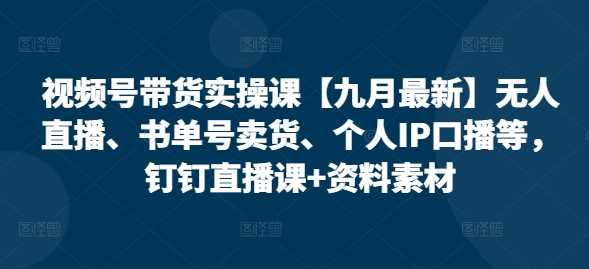 视频号带货实操课【10月最新】无人直播、书单号卖货、个人IP口播等，钉钉直播课+资料素材中创网-冒泡网赚-福缘创业网网赚学社网络赚钱发发发