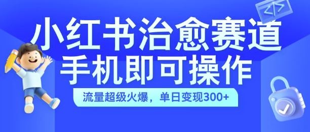 小红书治愈视频赛道，手机即可操作，流量超级火爆，单日变现300+【揭秘】中创网-冒泡网赚-福缘创业网网赚学社网络赚钱发发发