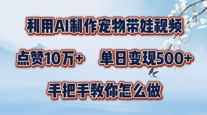 利用AI制作宠物带娃视频，轻松涨粉，点赞10万+，单日变现三位数，手把手教你怎么做【揭秘】中创网-冒泡网赚-福缘创业网网赚学社网络赚钱发发发