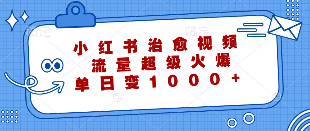 小红书治愈视频，流量超级火爆，单日变现1000+中创网-冒泡网赚-福缘创业网网赚学社网络赚钱发发发