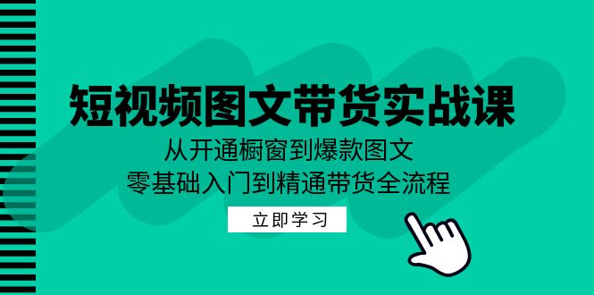 短视频图文带货实战课：从开通橱窗到爆款图文，零基础入门到精通带货中创网-冒泡网赚-福缘创业网网赚学社网络赚钱发发发