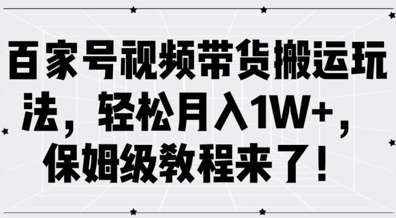 百家号视频带货搬运玩法，轻松月入1W+，保姆级教程来了【揭秘】中创网-冒泡网赚-福缘创业网网赚学社网络赚钱发发发