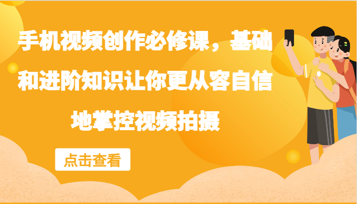 手机视频创作必修课，基础和进阶知识让你更从容自信地掌控视频拍摄中创网-冒泡网赚-福缘创业网网赚学社网络赚钱发发发