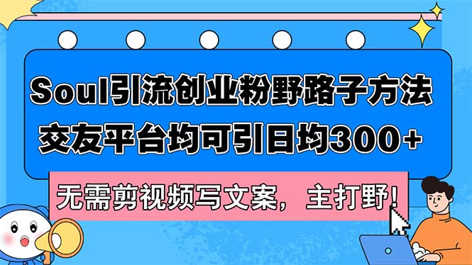 （12281期）Soul引流创业粉野路子方法，交友平台均可引日均300+，无需剪视频写文案…中创网-冒泡网赚-福缘创业网网赚学社网络赚钱发发发