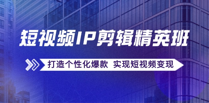 （12274期）短视频IP剪辑精英班：复刻爆款秘籍，打造个性化爆款  实现短视频变现中创网-冒泡网赚-福缘创业网网赚学社网络赚钱发发发