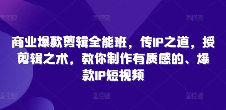 商业爆款剪辑全能班，传IP之道，授剪辑之术，教你制作有质感的、爆款IP短视频中创网-冒泡网赚-福缘创业网网赚学社网络赚钱发发发