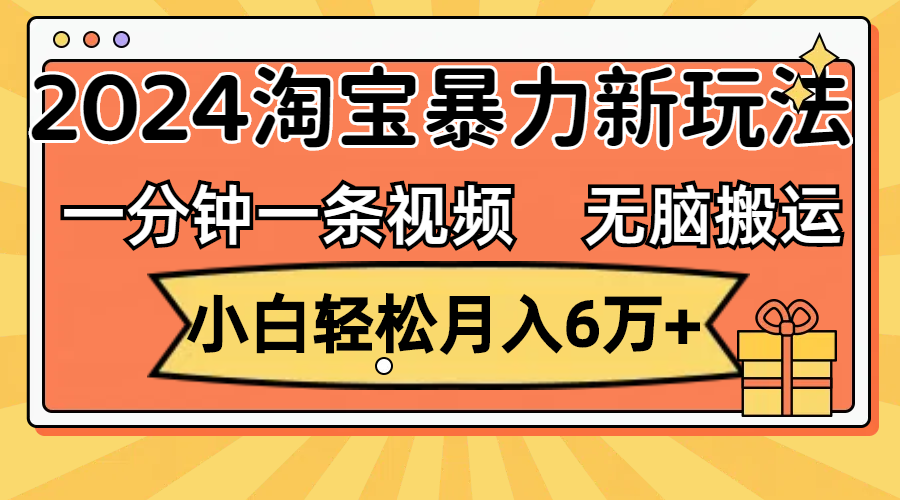 （12239期）一分钟一条视频，无脑搬运，小白轻松月入6万+2024淘宝暴力新玩法，可批量中创网-冒泡网赚-福缘创业网网赚学社网络赚钱发发发