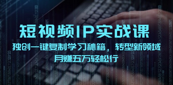 （12193期）短视频 IP实战课，独创一键复制学习秘籍，转战新领域，月赚五万轻松行中创网-冒泡网赚-福缘创业网网赚学社网络赚钱发发发