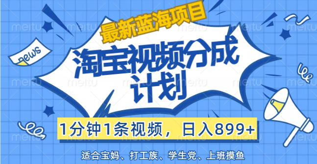 （12101期）【最新蓝海项目】淘宝视频分成计划，1分钟1条视频，日入899+，有手就行中创网-冒泡网赚-福缘创业网网赚学社网络赚钱发发发