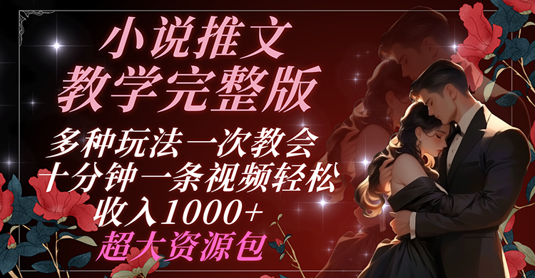 小说推文教学完整版 多种玩法一次教会 十分钟一条视频轻松收入1000+ 超大资源包中创网-冒泡网赚-福缘创业网网赚学社网络赚钱发发发