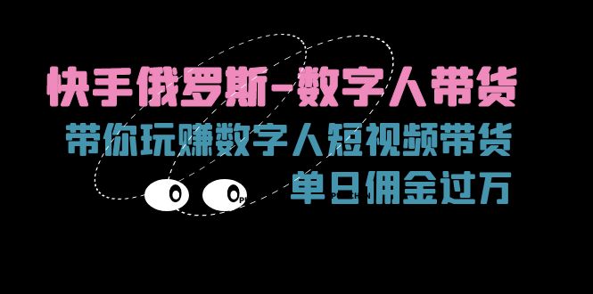（11553期）快手俄罗斯-数字人带货，带你玩赚数字人短视频带货，单日佣金过万中创网-冒泡网赚-福缘创业网网赚学社网络赚钱发发发