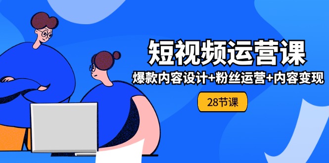 0基础学习短视频运营全套实战课，爆款内容设计+粉丝运营+内容变现(28节)中创网-冒泡网赚-福缘创业网网赚学社网络赚钱发发发