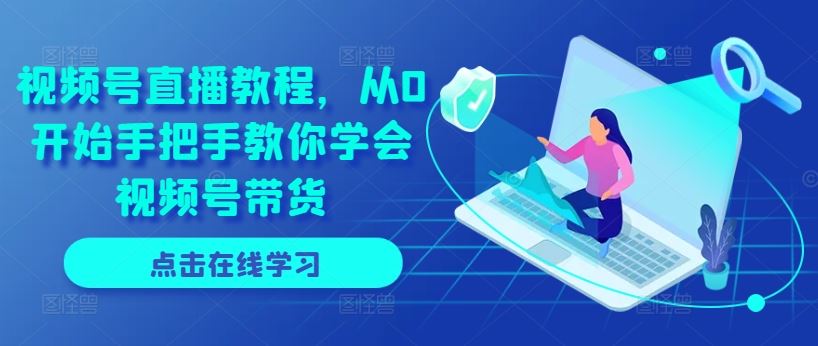 视频号直播教程，从0开始手把手教你学会视频号带货中创网-冒泡网赚-福缘创业网网赚学社网络赚钱发发发
