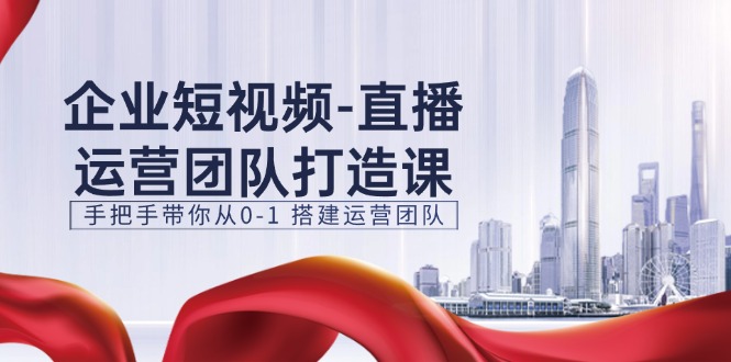 （11350期）企业短视频-直播运营团队打造课，手把手带你从0-1 搭建运营团队-15节中创网-冒泡网赚-福缘创业网网赚学社网络赚钱发发发