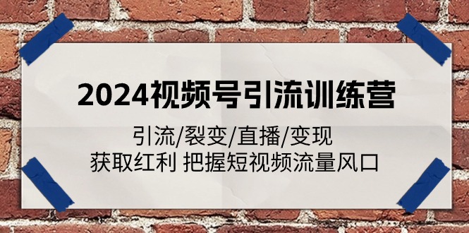 （11337期）2024视频号引流训练营：引流/裂变/直播/变现 获取红利 把握短视频流量风口中创网-冒泡网赚-福缘创业网网赚学社网络赚钱发发发
