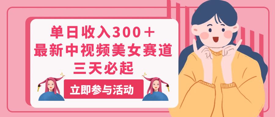 （11156期）单日收入300＋！最新中视频美女赛道，三天必起中创网-冒泡网赚-福缘创业网网赚学社网络赚钱发发发