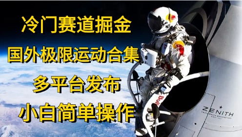 （10745期）冷门赛道掘金，国外极限运动视频合集，多平台发布，小白简单操作中创网-冒泡网赚-福缘创业网网赚学社网络赚钱发发发