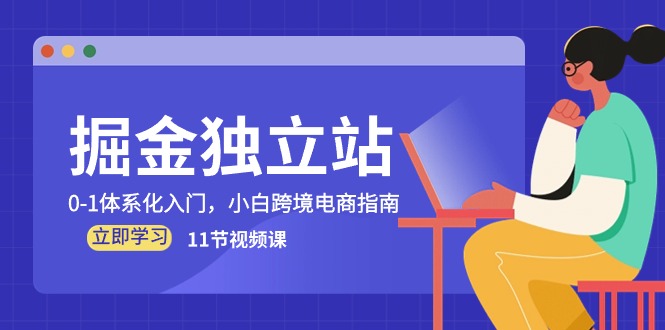 （10536期）掘金 独立站，0-1体系化入门，小白跨境电商指南（11节视频课）中创网-冒泡网赚-福缘创业网网赚学社网络赚钱发发发