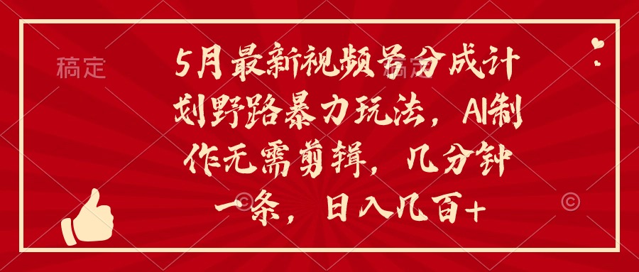 （10488期）5月最新视频号分成计划野路暴力玩法，ai制作，无需剪辑。几分钟一条，…中创网-冒泡网赚-福缘创业网网赚学社网络赚钱发发发