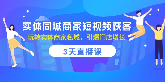 （10406期）实体同城商家短视频获客，3天直播课，玩转实体商家私域，引爆门店增长中创网-冒泡网赚-福缘创业网网赚学社网络赚钱发发发