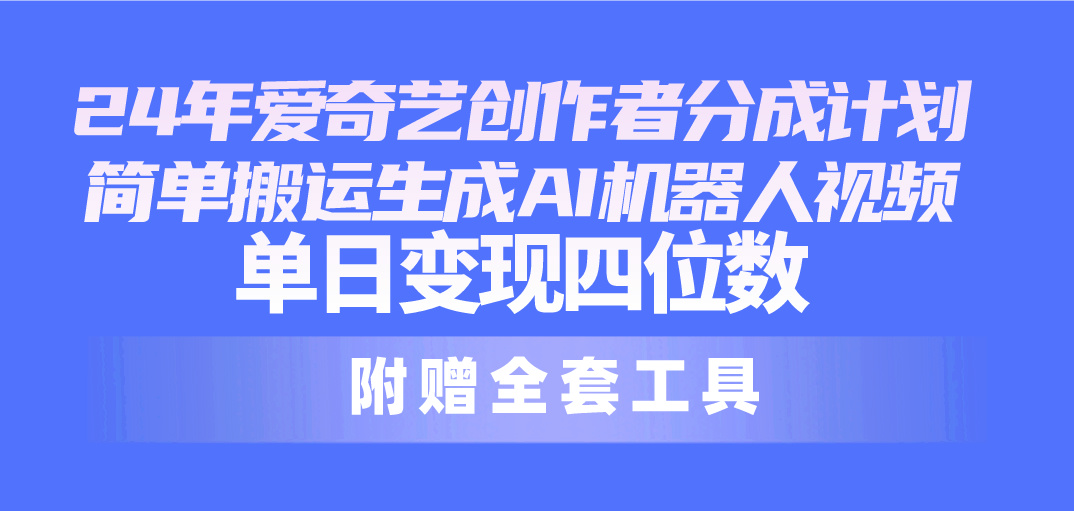 （10308期）24最新爱奇艺创作者分成计划，简单搬运生成AI机器人视频，单日变现四位数中创网-冒泡网赚-福缘创业网网赚学社网络赚钱发发发