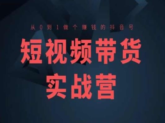 短视频带货实战营(高阶课)，从0到1做个赚钱的抖音号中创网-冒泡网赚-福缘创业网网赚学社网络赚钱发发发