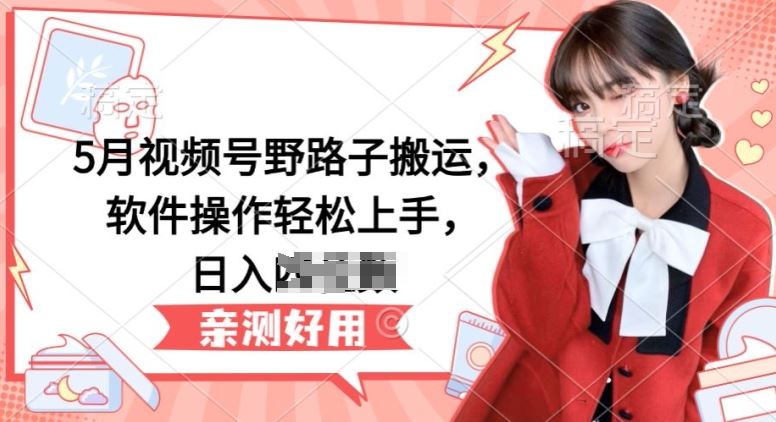 5月视频号野路子搬运，软件操作轻松上手，日入三位数【揭秘】中创网-冒泡网赚-福缘创业网网赚学社网络赚钱发发发